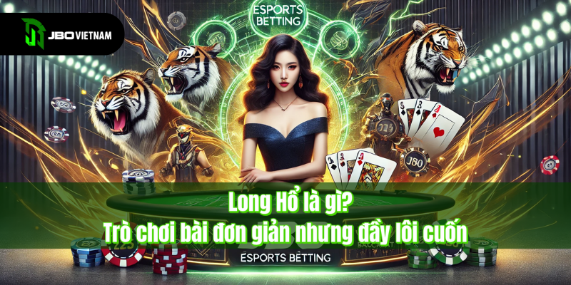Long Hổ là gì? - Trò chơi bài đơn giản nhưng đầy lôi cuốn